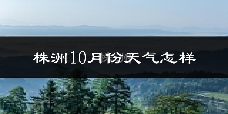 株洲10月份天气怎样?株洲十月冷吗?