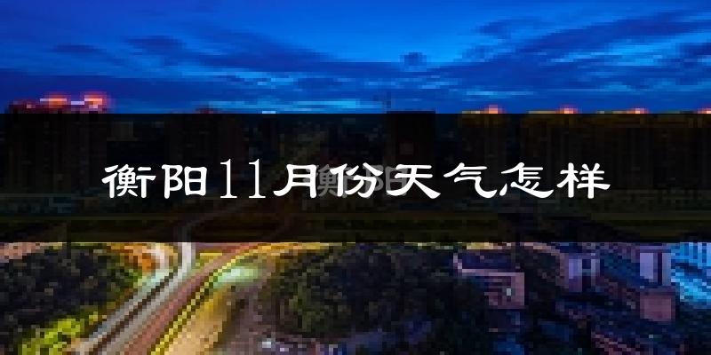 衡阳11月份天气怎样?衡阳十一月冷吗?