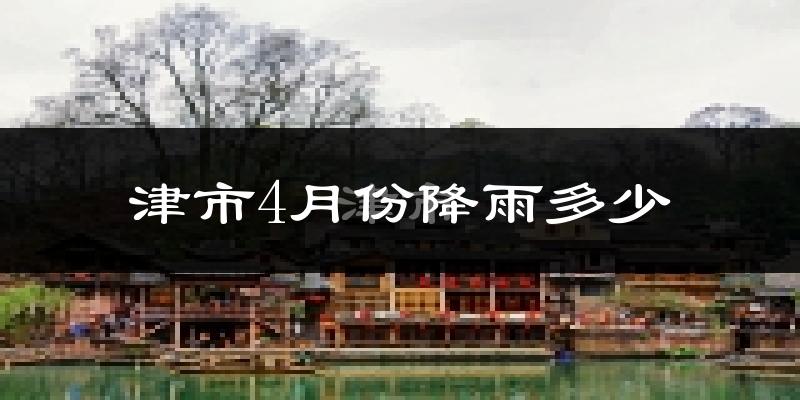 津市4月份降雨多少?