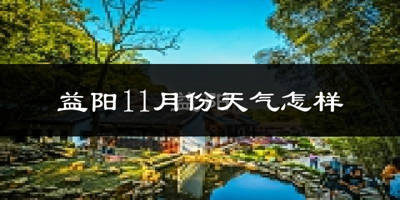益阳11月份天气怎样?益阳十一月冷不冷?