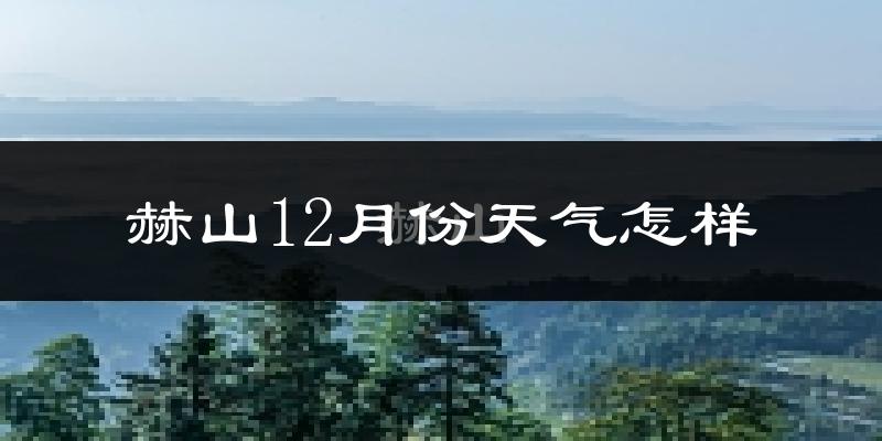 赫山12月份天气怎样?赫山十二月冷吗?