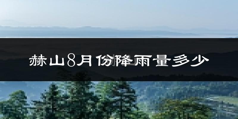 赫山8月份降雨量多少?赫山八月下雨多吗?