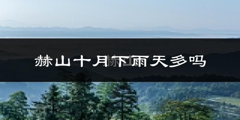 赫山十月下雨天多吗?赫山10月份降雨量多少?