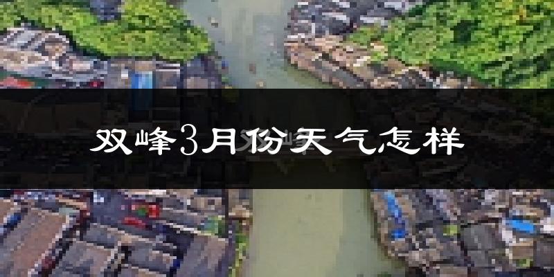 双峰县3月份天气如何?冷热变化大吗?