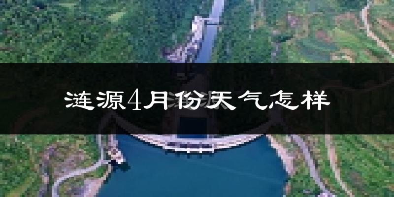 涟源市4月份天气如何?冷热情况怎么样?