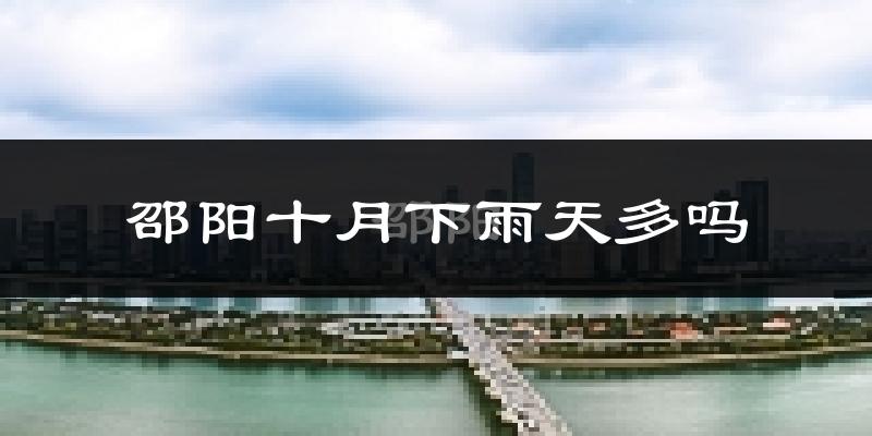 邵阳十月下雨天多吗?邵阳10月份降雨量多少?
