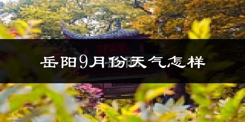 岳阳9月份天气怎样?岳阳九月热不热?