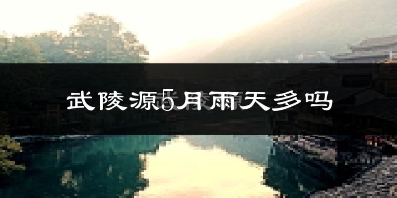武陵源5月雨天多吗?