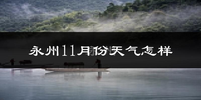 永州11月份天气怎样?永州十一月冷不冷?