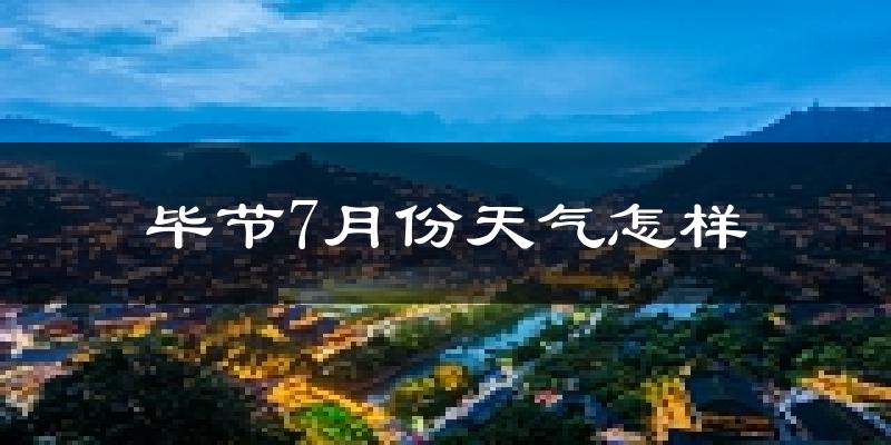 毕节市7月份天气如何?很热吗?
