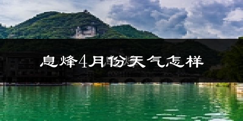 息烽县4月份天气如何?冷热情况怎么样?