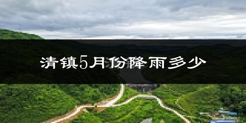 清镇5月份降雨多少?