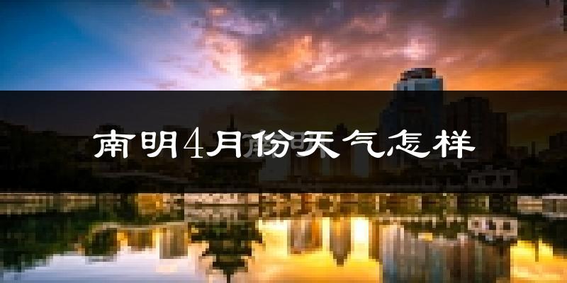 南明4月份天气怎样?南明四月冷不冷?