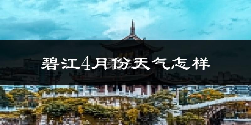 碧江4月份天气怎样?碧江四月冷不冷?