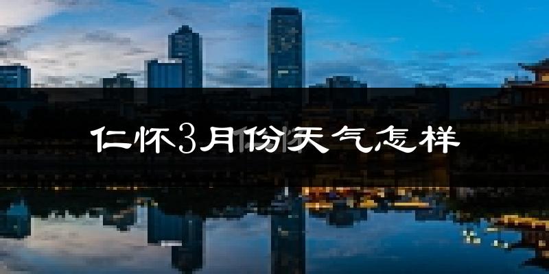 仁怀市3月份天气如何?冷吗?