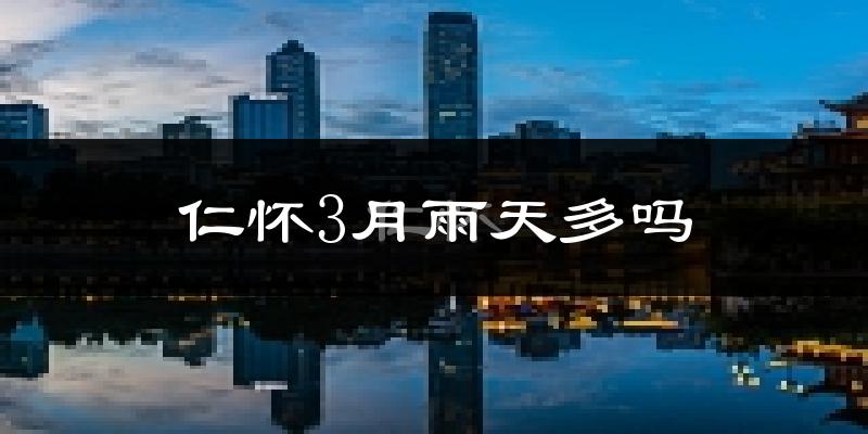 仁怀3月雨天多吗?