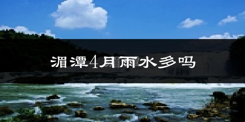 湄潭4月雨水多吗?