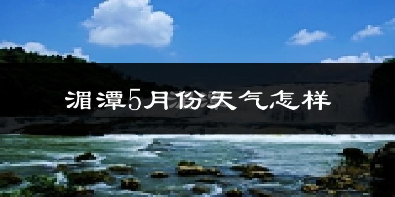 湄潭县5月份天气如何?很热吗?