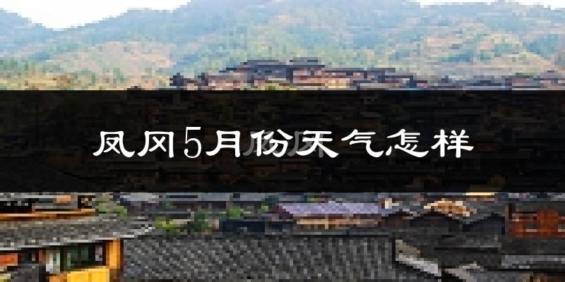 凤冈县5月份天气如何?很热吗?