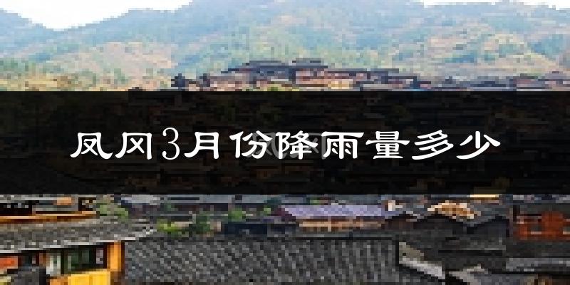 凤冈3月份降雨量多少?凤冈三月下雨多吗?
