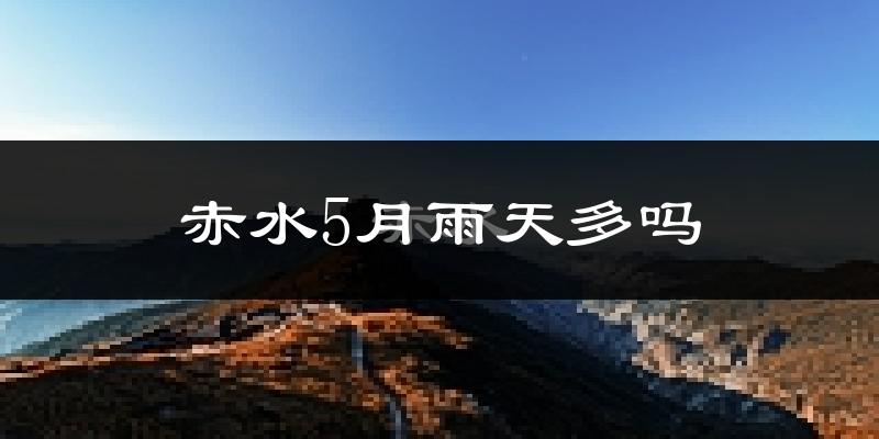 赤水5月雨天多吗?