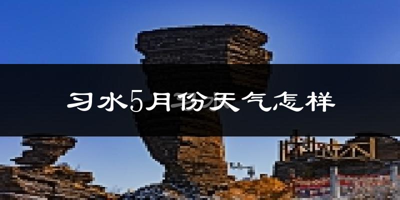习水县5月份天气如何?很热吗?