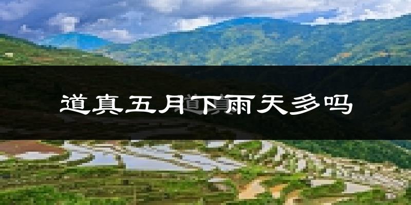 道真五月下雨天多吗?道真5月份降雨量多少?