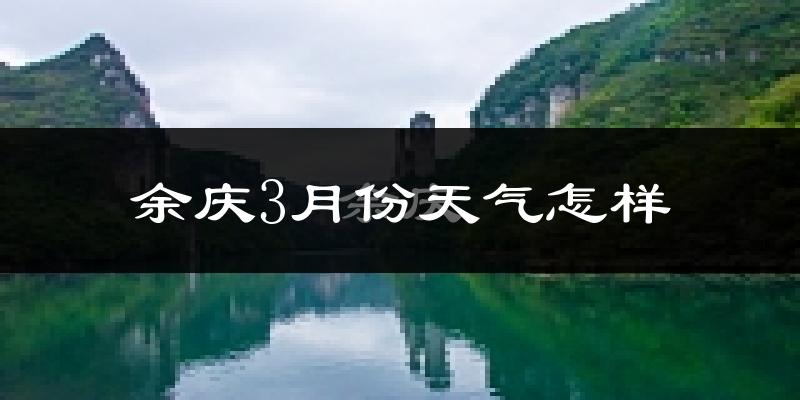 余庆县3月份天气如何?冷热情况对比分析