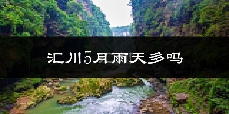 汇川5月雨天多吗?