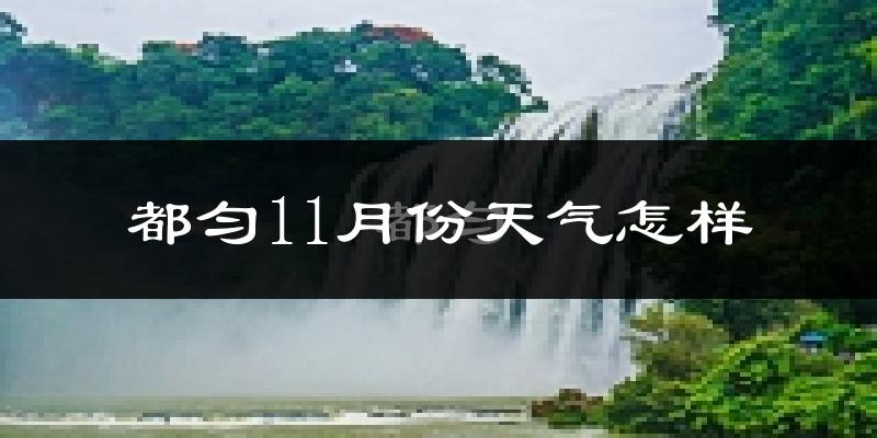 都匀11月份天气怎样?都匀十一月冷吗?