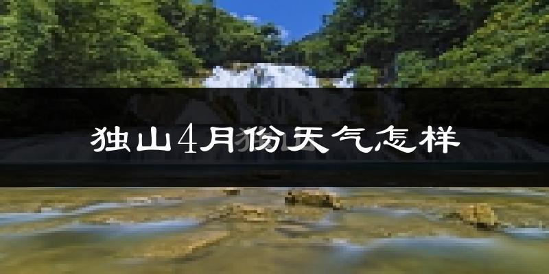 独山县4月份天气如何?冷热情况怎么样?