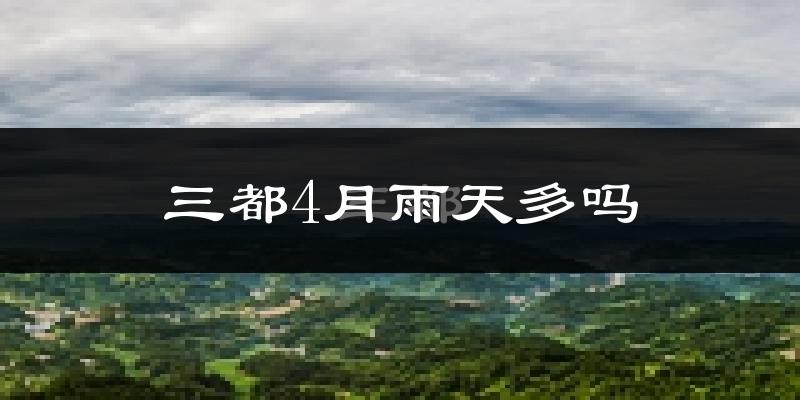三都4月雨天多吗?