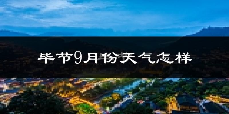 毕节9月份天气怎样?毕节九月热吗?