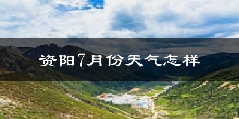 资阳市7月份天气如何?很热吗?
