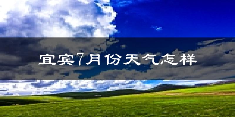 宜宾市7月份天气如何?很热吗?