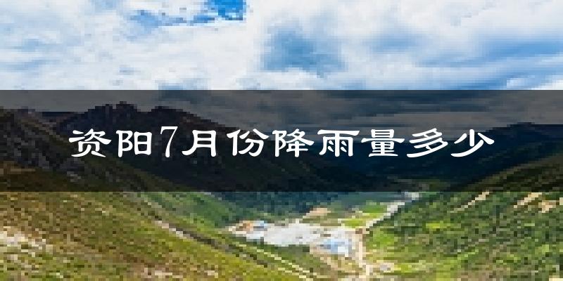 资阳7月份降雨量多少?资阳七月下雨多吗?