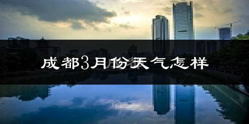 成都3月份天气如何?冷吗?