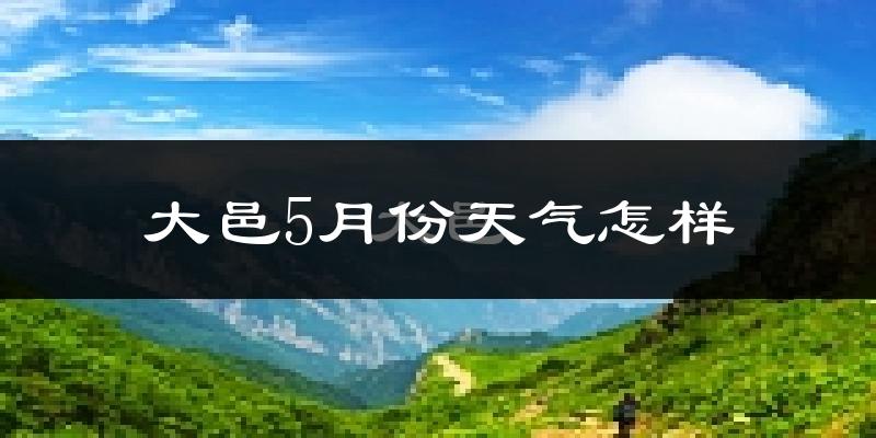 大邑县5月份天气如何?很热吗?