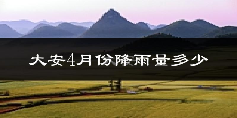大安4月份降雨量多少?大安四月下雨多吗?