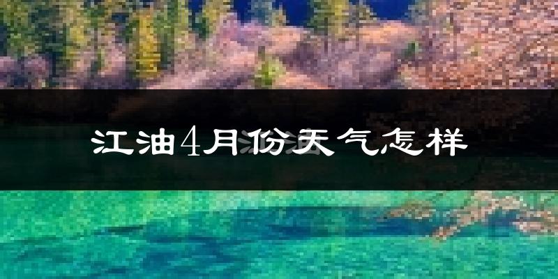江油市4月份天气如何?冷热情况分析