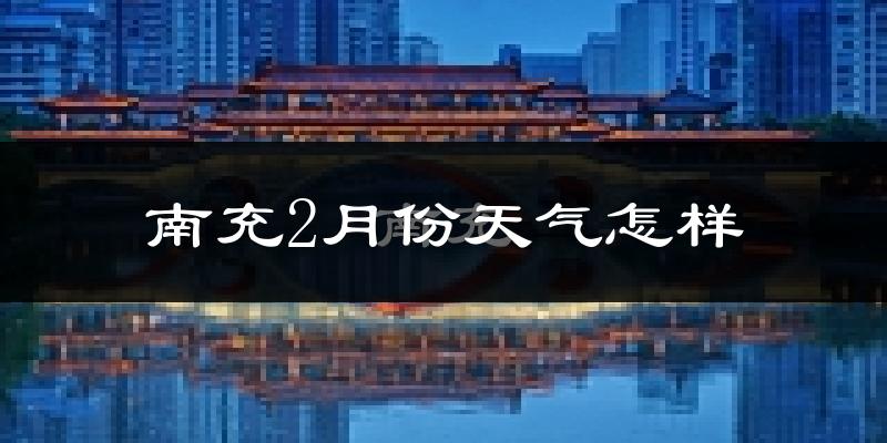 南充市2月份天气如何?冷吗?过去两年天气数据分析