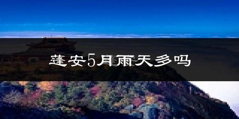 蓬安5月雨天多吗?