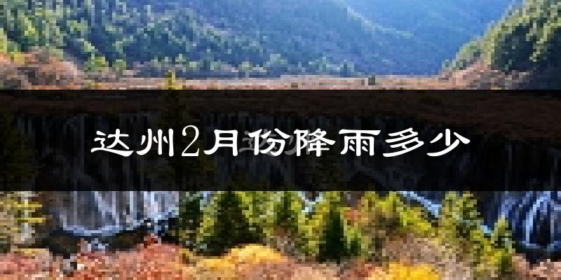 达州2月份降雨多少?