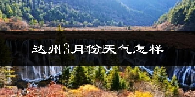 达州市3月份天气如何?冷热情况怎么样?