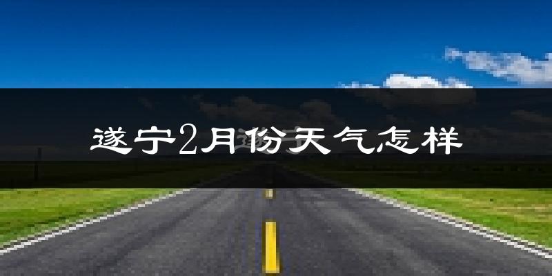 遂宁市2月份天气如何?冷吗?