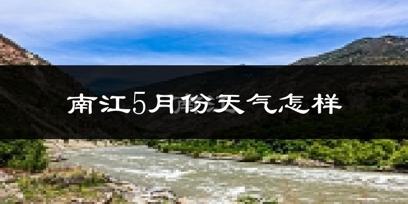 南江县5月份天气如何?很热吗?