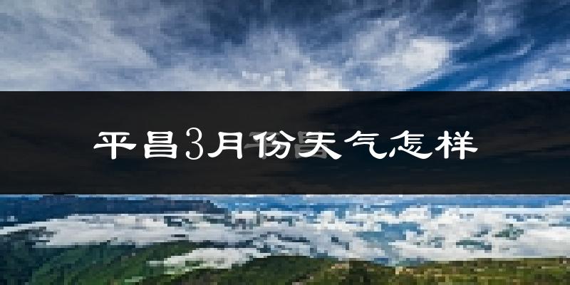 平昌县3月份天气如何?冷吗?