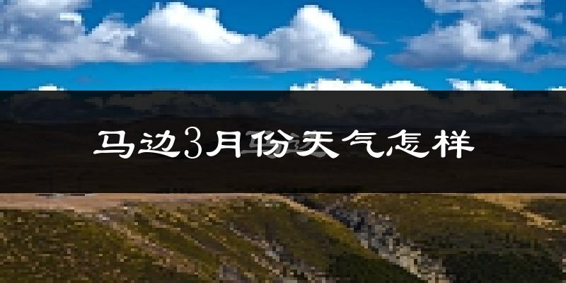 马边彝族自治县3月份天气如何?冷吗?
