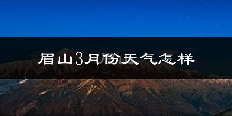 眉山3月份天气如何?冷吗?