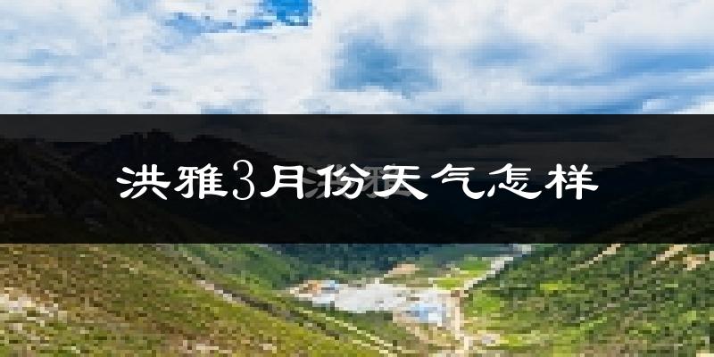 洪雅县3月份天气如何?冷吗?